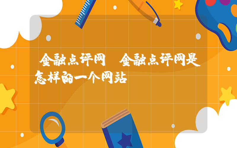 金融点评网(金融点评网是怎样的一个网站 )